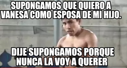 Meme Creator Funny Supongamos Que Quiero A Vanesa Como Esposa De Mi