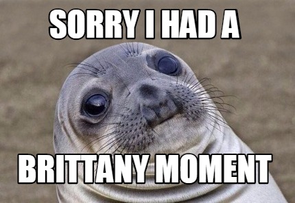 Meme Creator - Funny Sorry I had a Brittany Moment Meme Generator at ...