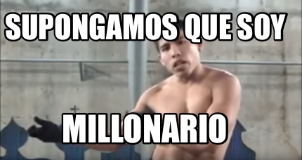 Meme Creator Funny Supongamos Que Soy Millonario Meme Generator At Memecreator Org