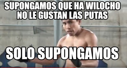 Meme Creator - Funny Supongamos que ha wilocho no le gustan las putas ...