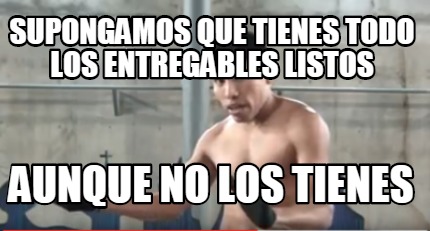 Meme Creator Funny Supongamos Que Tienes Todo Los Entregables Listos