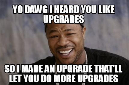 Meme Creator - Funny Yo dawg i heard you like upgrades so i made an ...