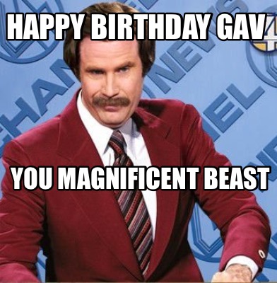 Meme Creator - Funny Happy birthday Gav You magnificent beast Meme ...