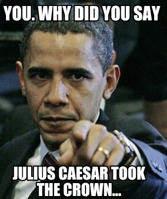 Meme Creator - Funny You. Why did you say Julius Caesar took the crown ...