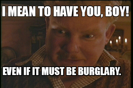 i-mean-to-have-you-boy-even-if-it-must-be-burglary