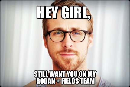 Meme Creator - Funny Hey girl, still want you on my Rodan + Fields team ...