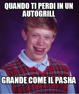 Meme Creator Funny Quando Ti Perdi In Un Autogrill Grande Come Il Pasha Meme Generator At