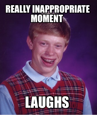 Meme Creator - Funny Really inappropriate moment Laughs Meme Generator ...