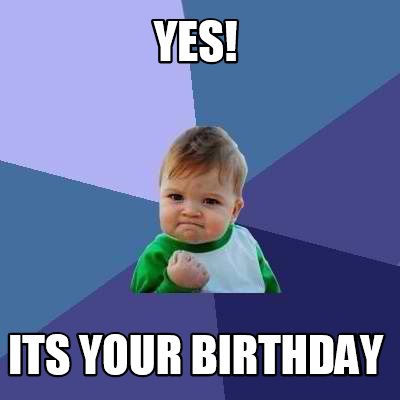 Meme Creator - Funny Yes! its your birthday Meme Generator at ...