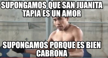 Meme Creator - Funny Supongamos que san juanita tapia es un amor ...