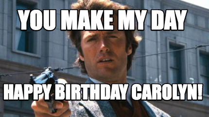 Meme Creator - Funny you make my day happy birthday carolyn! Meme ...