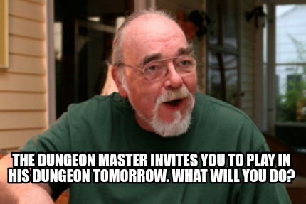 the-dungeon-master-invites-you-to-play-in-his-dungeon-tomorrow.-what-will-you-do