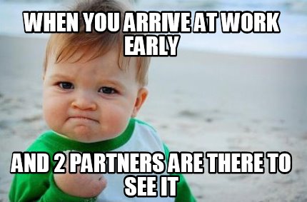 Meme Creator - Funny When You Arrive At Work Early And 2 Partners Are 