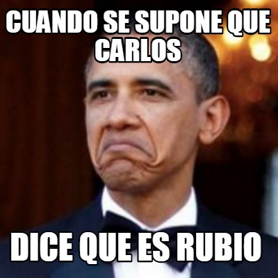 Meme Creator Funny Cuando Se Supone Que Carlos Dice Que Es Rubio Meme