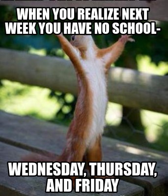 Meme Creator Funny When You Realize Next Week You Have No School