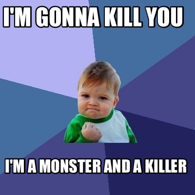 Meme Creator Funny I M Gonna Kill You I M A Monster And A Killer Meme Generator At Memecreator Org