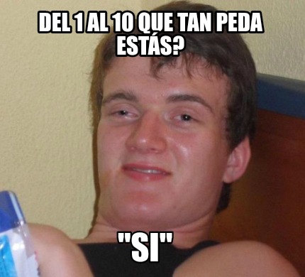 Meme Creator - Funny Del 1 al 10 que tan peda estás? 