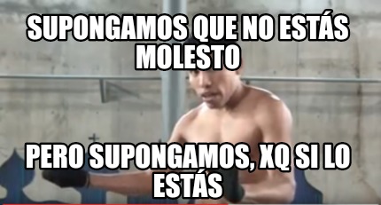 Meme Creator - Funny Supongamos que no estás molesto Pero supongamos ...