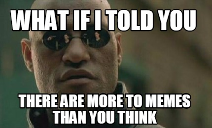 Meme Creator - Funny what if i told you there are more to memes than ...