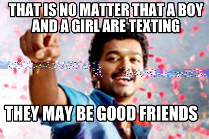 Meme Creator Funny That Is No Matter That A Boy And A Girl Are Texting They May Be Good Friends Meme Generator At Memecreator Org