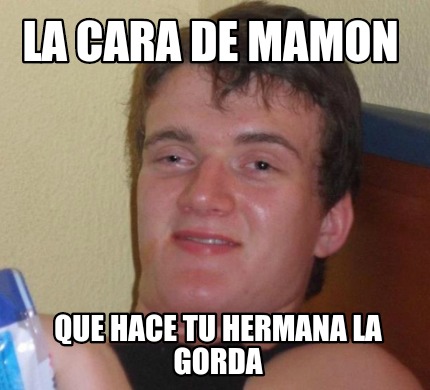 Meme Creator Funny La Cara De Mamon Que Hace Tu Hermana La Gorda Meme