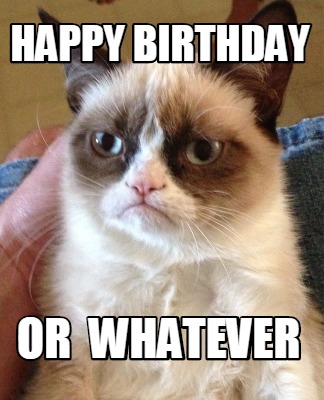 Meme Creator - Funny HAPPY BIRTHDAY OR WHATEVER Meme Generator at ...