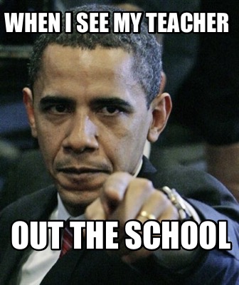 Meme Creator - Funny When I see my teacher Out the school Meme ...