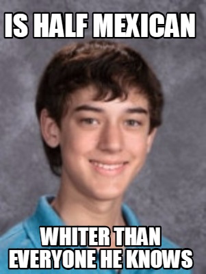 is-half-mexican-whiter-than-everyone-he-knows