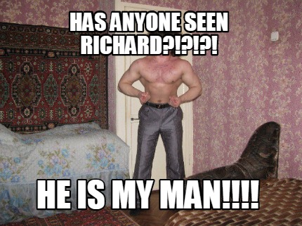 has-anyone-seen-richard-he-is-my-man