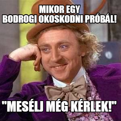 Funny Mikor Egy Bodrogi Okoskodni Probal Meselj Meg Kerlek Meme Generator At Memecreator Org Meme Creator