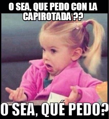 Meme Creator - Funny O sea, que pedo con la Capirotada ?? Meme ...