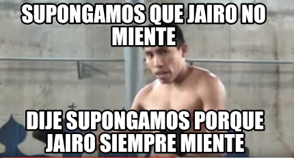 Meme Creator - Funny Supongamos que jairo no miente Dije supongamos ...