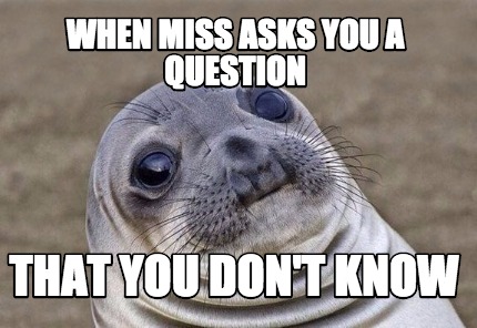 Meme Creator - Funny When miss asks you a question that you don't know ...