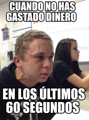 Meme Creator - Funny Cuando no has gastado dinero En los últimos 60 ...