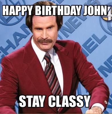 Meme Creator Funny Happy Birthday John Stay Classy Meme