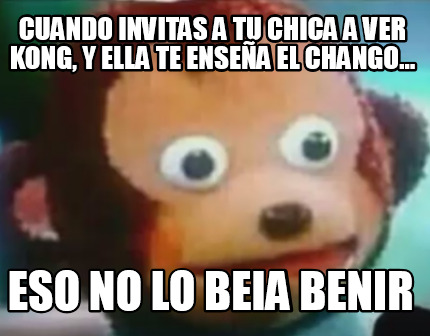 Meme Creator Funny Cuando Invitas A Tu Chica A Ver Kong Y Ella Te Ensena El Chango Eso No Lo B Meme Generator At Memecreator Org