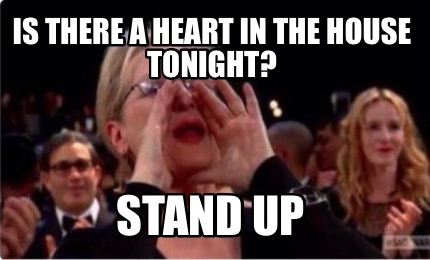 Meme Creator - Funny Is there a heart in the house tonight? STAND UP ...