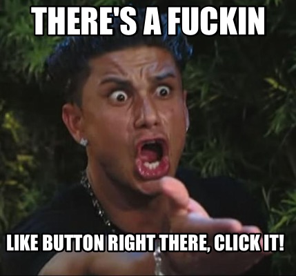 Meme Creator - Funny There's a fuckin like button right there, click it ...