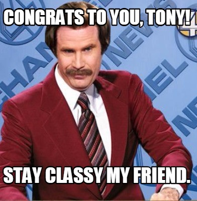 Meme Creator - Funny Congrats to you, Tony! Stay Classy my friend. Meme ...