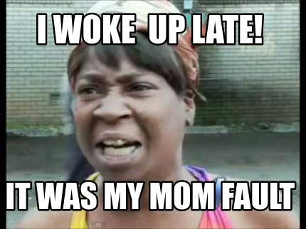 Meme Creator - Funny I Woke Up Late! It Was My Mom Fault Meme Generator ...