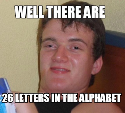 Meme Creator Funny Well There Are 26 Letters In The Alphabet Meme Generator At Memecreator Org