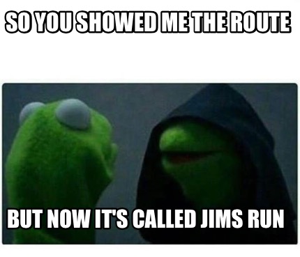 Meme Creator - Funny So you showed me the route But now it's called ...