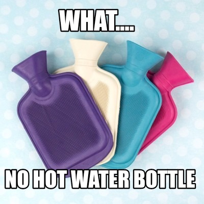 what....-no-hot-water-bottle