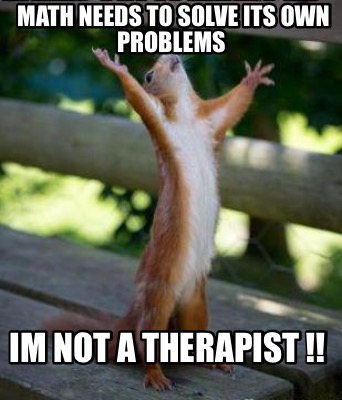 Meme Creator - Funny Math Needs To Solve Its Own Problems Im Not A Therapist !! Meme Generator At Memecreator.org!