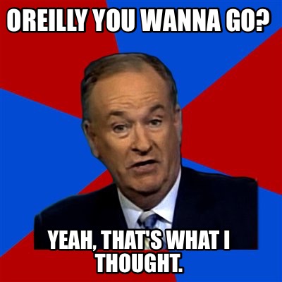 Meme Creator - Funny Oreilly you wanna go? Yeah, that's what I thought ...