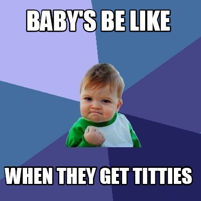 Meme Creator - Funny Baby's be like when they get titties Meme ...