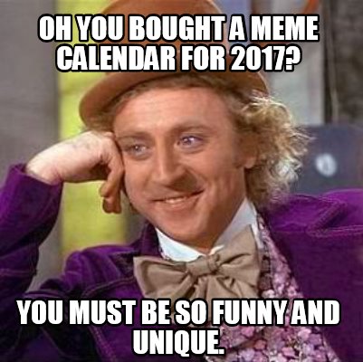 Meme Creator - Funny oh you bought a meme calendar for 2017? you must ...