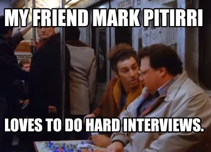 my-friend-mark-pitirri-loves-to-do-hard-interviews