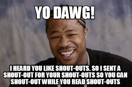 Meme Creator Funny Yo Dawg I Heard You Like Shout Outs So I Sent A Shout Out For Your Shout Outs Meme Generator At Memecreator Org