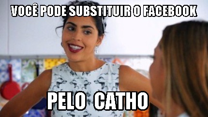 Meme Creator Funny Voc Pode Substituir O Facebook Pelo Catho Meme